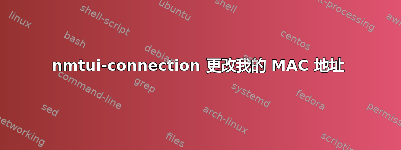 nmtui-connection 更改我的 MAC 地址