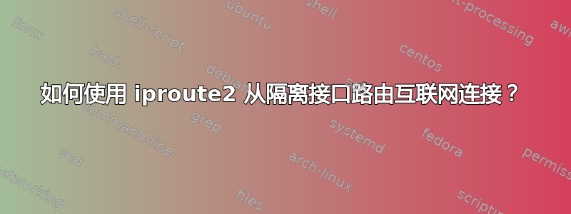 如何使用 iproute2 从隔离接口路由互联网连接？