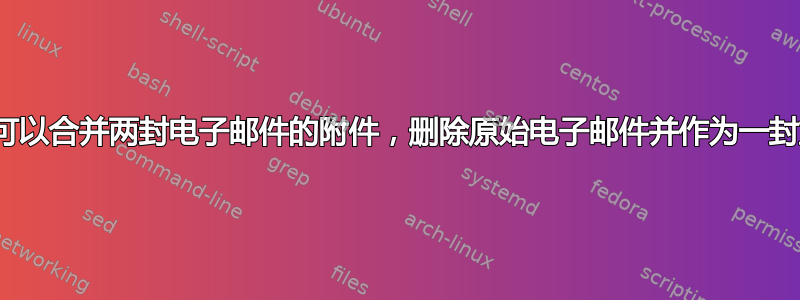 Postfix：它可以合并两封电子邮件的附件，删除原始电子邮件并作为一封重新发送吗？