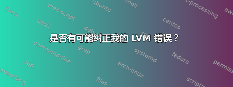 是否有可能纠正我的 LVM 错误？