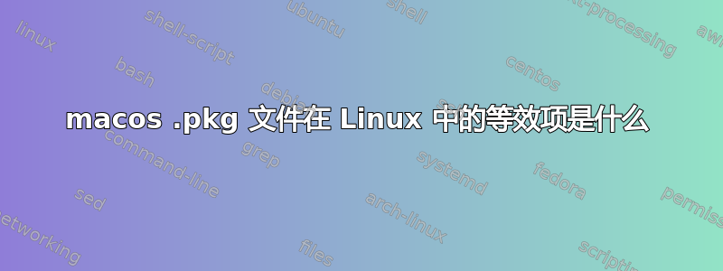 macos .pkg 文件在 Linux 中的等效项是什么