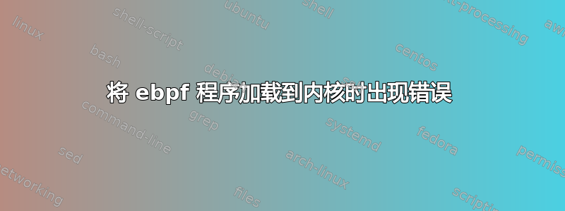 将 ebpf 程序加载到内核时出现错误