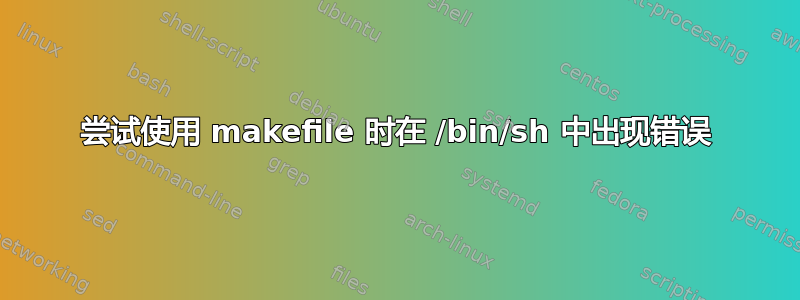 尝试使用 makefile 时在 /bin/sh 中出现错误