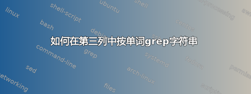 如何在第三列中按单词grep字符串