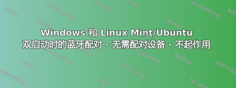 Windows 和 Linux Mint/Ubuntu 双启动时的蓝牙配对 - 无需配对设备 - 不起作用