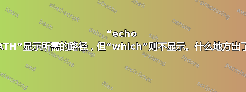 “echo $PATH”显示所需的路径，但“which”则不显示。什么地方出了错