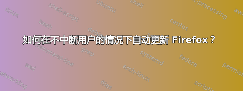 如何在不中断用户的情况下自动更新 Firefox？