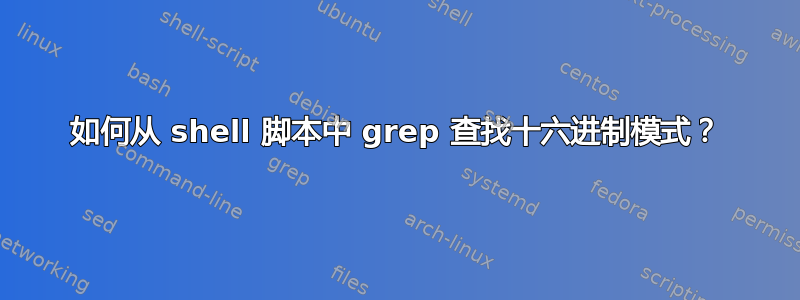 如何从 shell 脚本中 grep 查找十六进制模式？