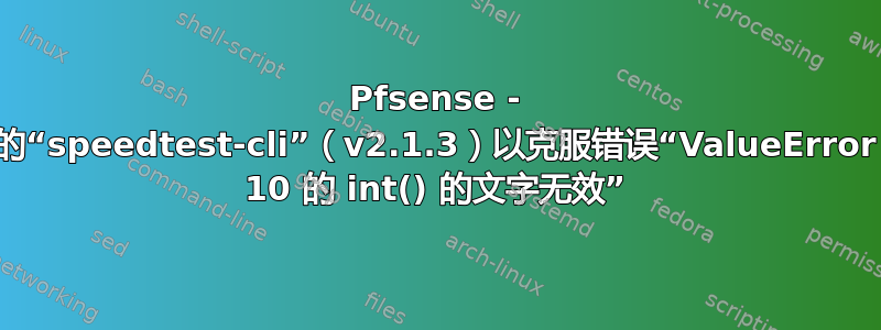 Pfsense - 安装最新的“speedtest-cli”（v2.1.3）以克服错误“ValueError：基数为 10 的 int() 的文字无效”