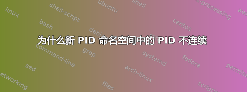 为什么新 PID 命名空间中的 PID 不连续