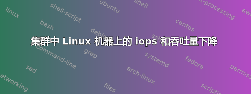 集群中 Linux 机器上的 iops 和吞吐量下降