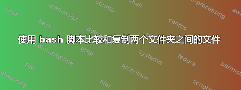 使用 bash 脚本比较和复制两个文件夹之间的文件