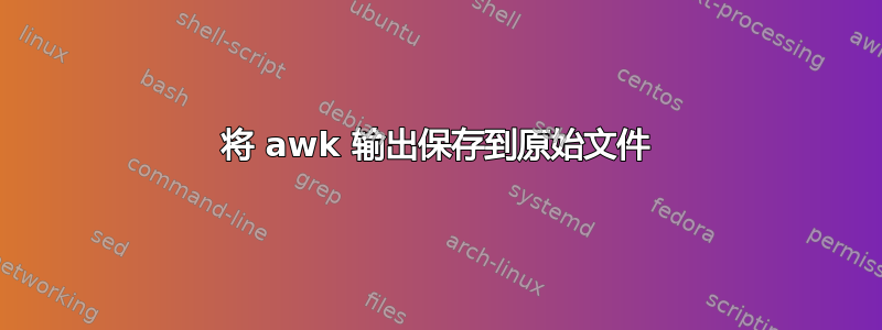 将 awk 输出保存到原始文件