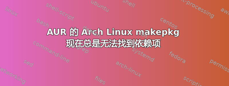 AUR 的 Arch Linux makepkg 现在总是无法找到依赖项