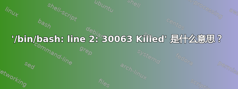 '/bin/bash: line 2: 30063 Killed' 是什么意思？