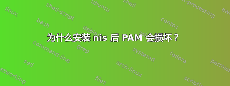 为什么安装 nis 后 PAM 会损坏？