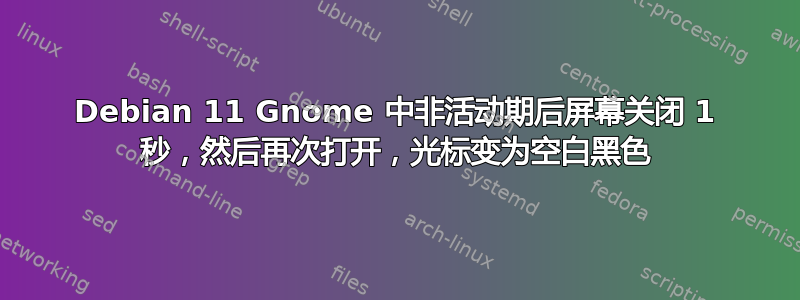 Debian 11 Gnome 中非活动期后屏幕关闭 1 秒，然后再次打开，光标变为空白黑色