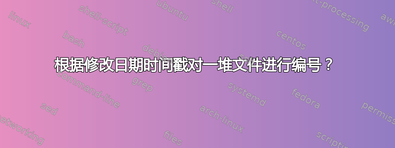 根据修改日期时间戳对一堆文件进行编号？