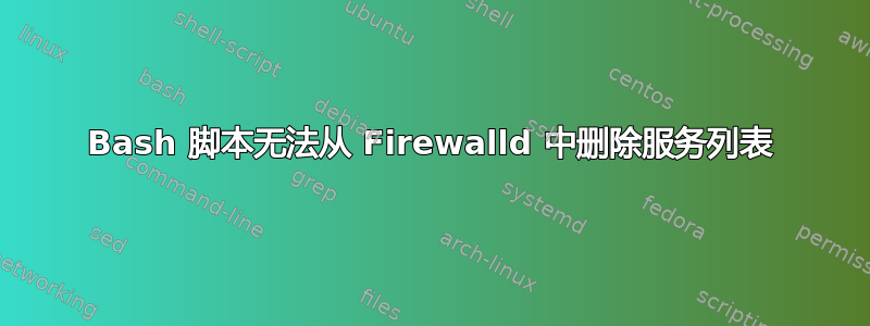 Bash 脚本无法从 Firewalld 中删除服务列表