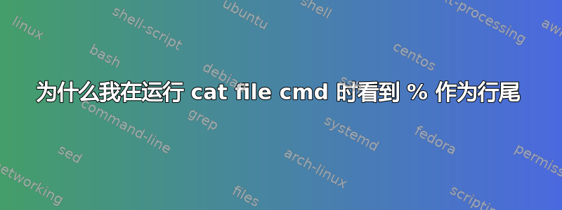 为什么我在运行 cat file cmd 时看到 % 作为行尾