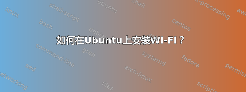 如何在Ubuntu上安装Wi-Fi？