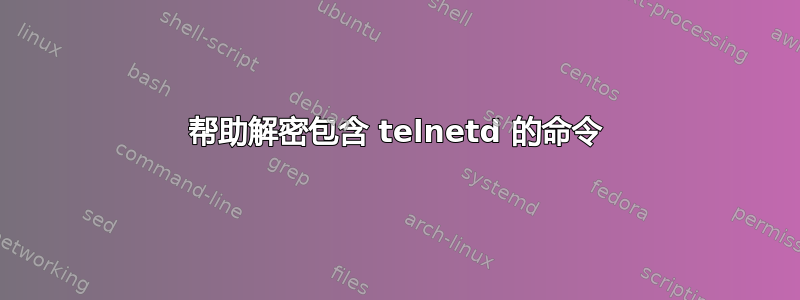 帮助解密包含 telnetd 的命令