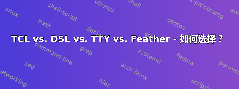 TCL vs. DSL vs. TTY vs. Feather - 如何选择？