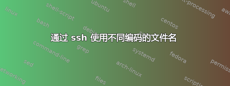 通过 ssh 使用不同编码的文件名