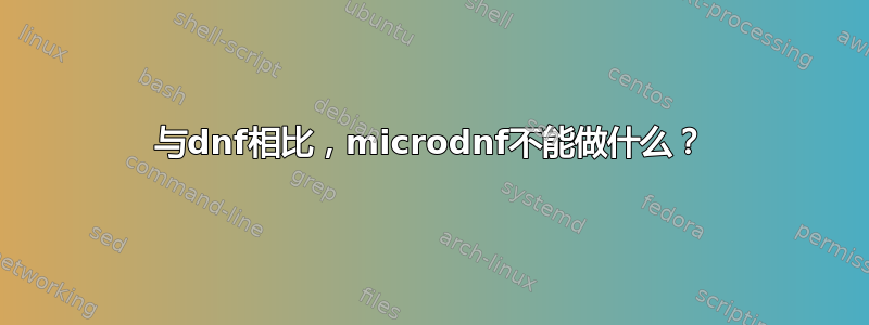 与dnf相比，microdnf不能做什么？