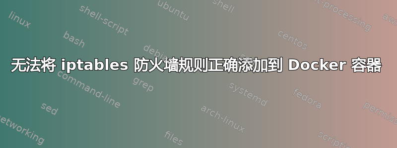 无法将 iptables 防火墙规则正确添加到 Docker 容器