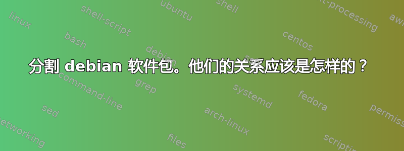 分割 debian 软件包。他们的关系应该是怎样的？