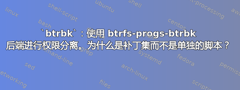 `btrbk`：使用 btrfs-progs-btrbk 后端进行权限分离。为什么是补丁集而不是单独的脚本？