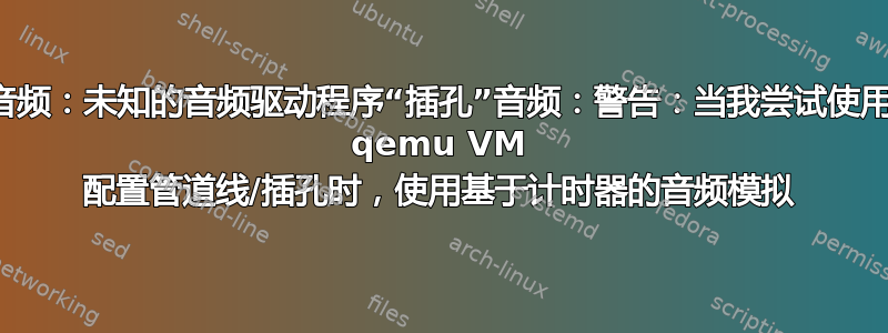 音频：未知的音频驱动程序“插孔”音频：警告：当我尝试使用 qemu VM 配置管道线/插孔时，使用基于计时器的音频模拟