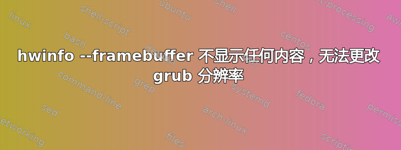 hwinfo --framebuffer 不显示任何内容，无法更改 grub 分辨率