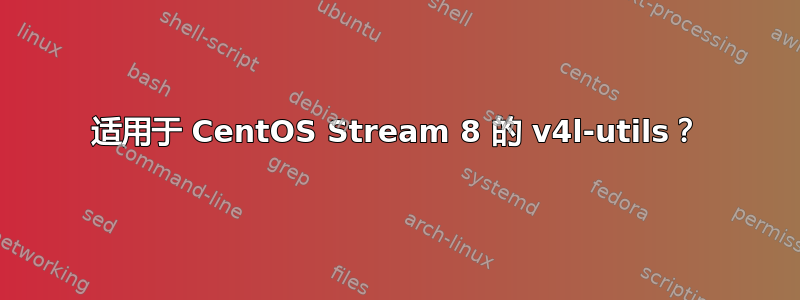 适用于 CentOS Stream 8 的 v4l-utils？