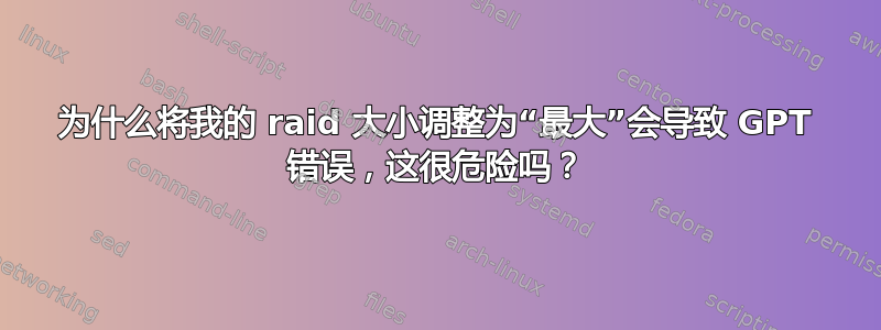 为什么将我的 raid 大小调整为“最大”会导致 GPT 错误，这很危险吗？