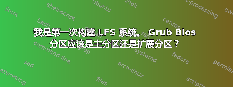 我是第一次构建 LFS 系统。 Grub Bios 分区应该是主分区还是扩展分区？