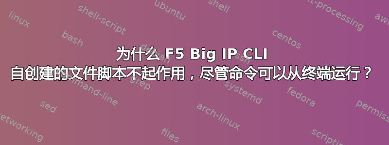 为什么 F5 Big IP CLI 自创建的文件脚本不起作用，尽管命令可以从终端运行？