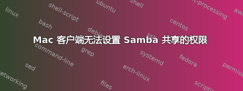 Mac 客户端无法设置 Samba 共享的权限