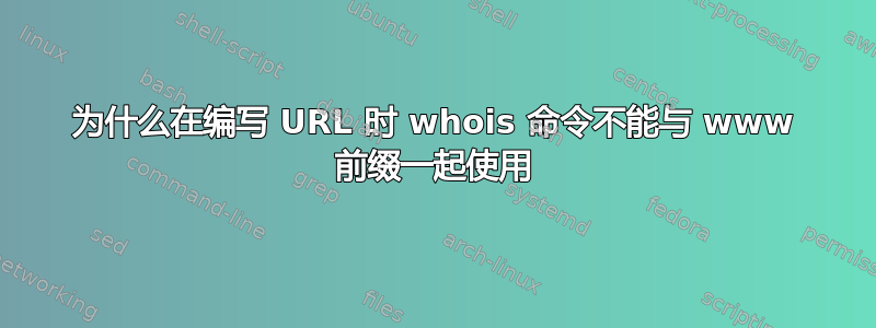 为什么在编写 URL 时 whois 命令不能与 www 前缀一起使用