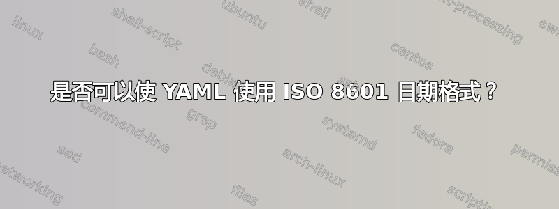 是否可以使 YAML 使用 ISO 8601 日期格式？