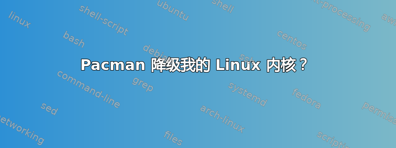 Pacman 降级我的 Linux 内核？