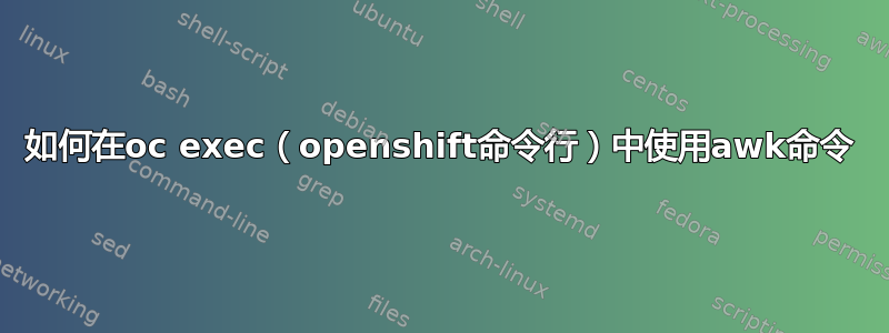 如何在oc exec（openshift命令行）中使用awk命令