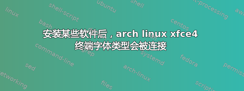 安装某些软件后，arch linux xfce4 终端字体类型会被连接