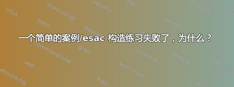 一个简单的案例/esac 构造练习失败了，为什么？