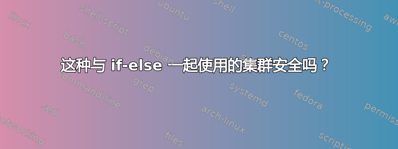 这种与 if-else 一起使用的集群安全吗？