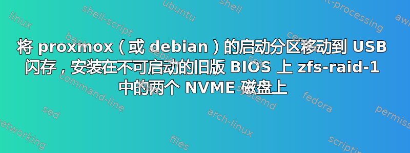 将 proxmox（或 debian）的启动分区移动到 USB 闪存，安装在不可启动的旧版 BIOS 上 zfs-raid-1 中的两个 NVME 磁盘上