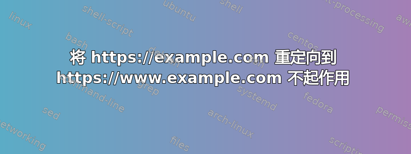 将 https://example.com 重定向到 https://www.example.com 不起作用