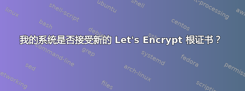 我的系统是否接受新的 Let's Encrypt 根证书？