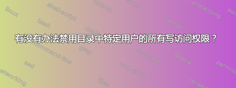 有没有办法禁用目录中特定用户的所有写访问权限？